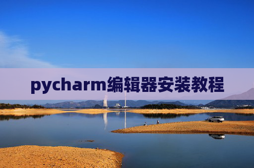 pycharm编辑器安装教程 pycharm编辑器安装教程